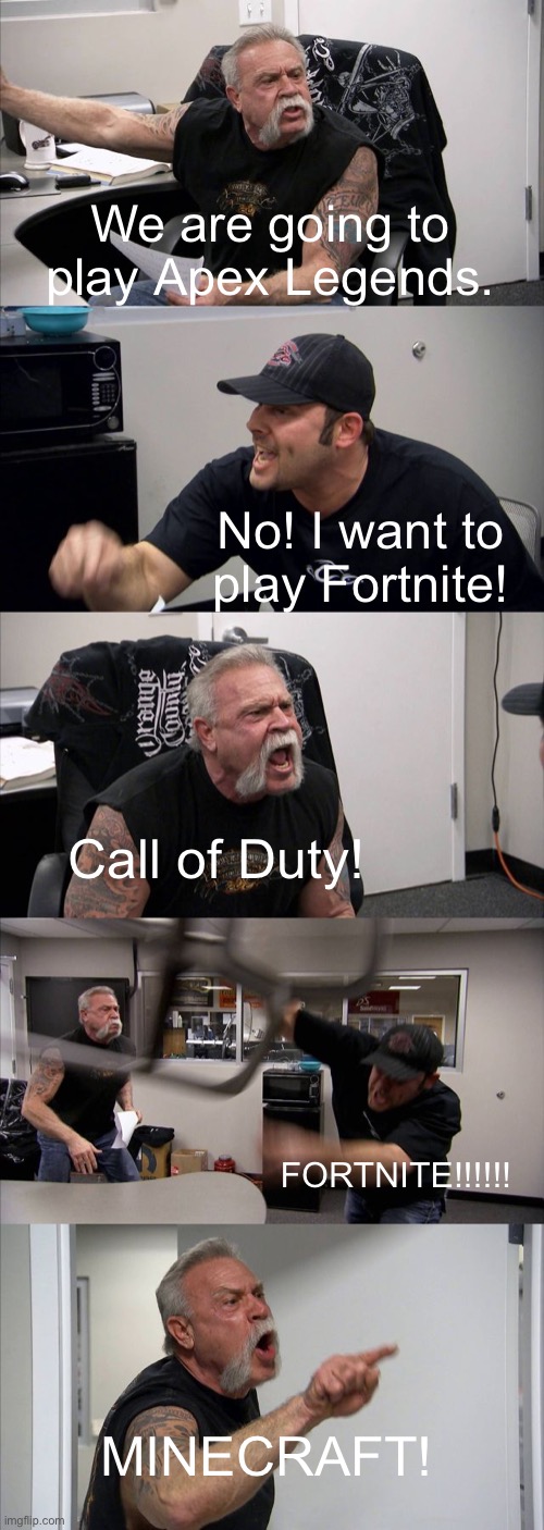 No one: 9 Year Olds fighting over Video Games: |  We are going to play Apex Legends. No! I want to play Fortnite! Call of Duty! FORTNITE!!!!!! MINECRAFT! | image tagged in memes,american chopper argument,fortnite sucks,minecraft,apex legends,call of duty | made w/ Imgflip meme maker