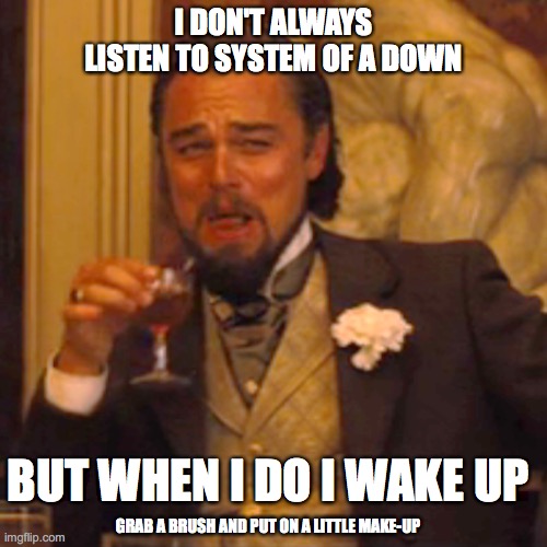 hudbvfehfbedhufg shake up | I DON'T ALWAYS LISTEN TO SYSTEM OF A DOWN; BUT WHEN I DO I WAKE UP; GRAB A BRUSH AND PUT ON A LITTLE MAKE-UP | image tagged in wake up | made w/ Imgflip meme maker
