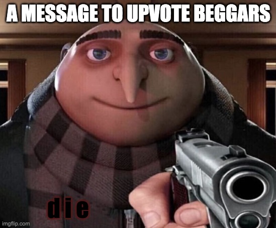 Spread the word, folks. (category is fun because I like to kill upvote beggars, for fun) | A MESSAGE TO UPVOTE BEGGARS; d i e | image tagged in upvote beggars,must,die | made w/ Imgflip meme maker
