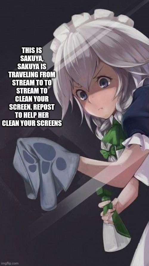 Sakuya the murder maid | THIS IS SAKUYA, SAKUYA IS TRAVELING FROM STREAM TO TO STREAM TO CLEAN YOUR SCREEN. REPOST TO HELP HER CLEAN YOUR SCREENS | image tagged in sakuya the murder maid | made w/ Imgflip meme maker