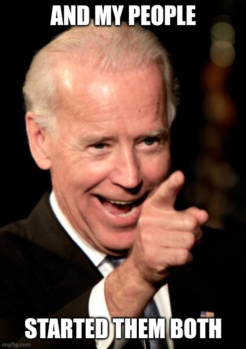 Smilin Biden Meme | AND MY PEOPLE STARTED THEM BOTH | image tagged in memes,smilin biden | made w/ Imgflip meme maker