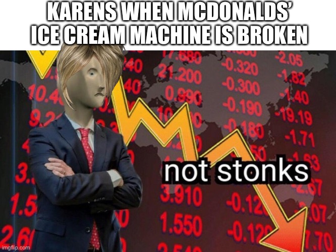 Not stonks |  KARENS WHEN MCDONALDS’ ICE CREAM MACHINE IS BROKEN | image tagged in not stonks | made w/ Imgflip meme maker