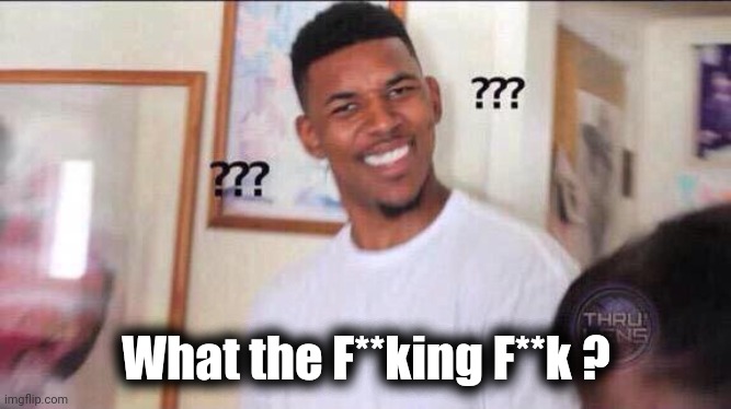 Black guy confused | What the F**king F**k ? | image tagged in black guy confused | made w/ Imgflip meme maker