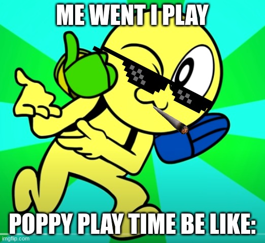 player | ME WENT I PLAY; POPPY PLAY TIME BE LIKE: | image tagged in poppy playtime | made w/ Imgflip meme maker