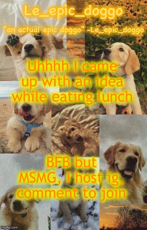 Doggo temp by doggo. Wait what that’s confusing | Uhhhh I came up with an idea while eating lunch; BFB but MSMG, I host ig, comment to join | image tagged in doggo temp by doggo wait what that s confusing | made w/ Imgflip meme maker