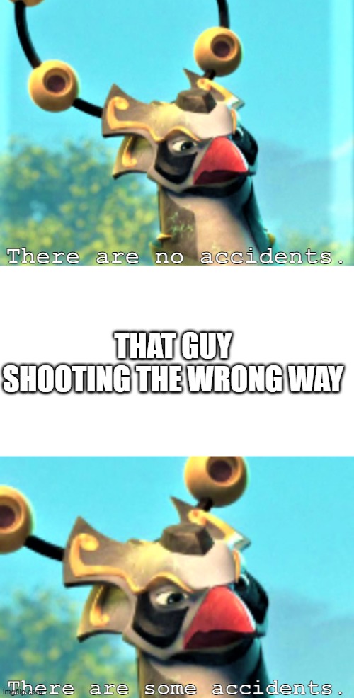 There Are Some Accidents | THAT GUY SHOOTING THE WRONG WAY | image tagged in there are some accidents better | made w/ Imgflip meme maker