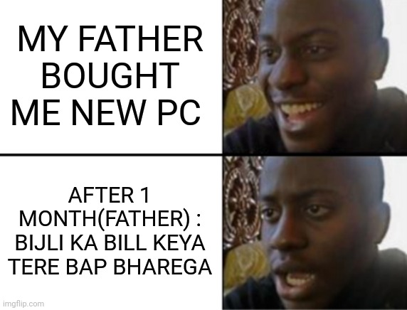 Oh yeah! Oh no... |  MY FATHER BOUGHT ME NEW PC; AFTER 1 MONTH(FATHER) : BIJLI KA BILL KEYA TERE BAP BHAREGA | image tagged in oh yeah oh no | made w/ Imgflip meme maker