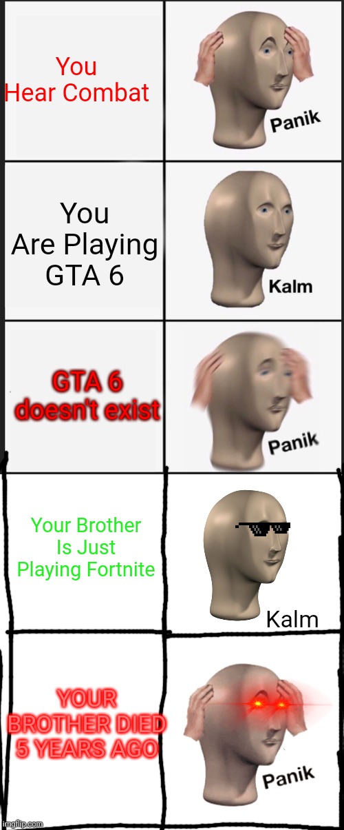Panik Kalm Panik | You Hear Combat; You Are Playing GTA 6; GTA 6 doesn't exist; Your Brother Is Just Playing Fortnite; Kalm; YOUR BROTHER DIED 5 YEARS AGO | image tagged in memes,panik kalm panik | made w/ Imgflip meme maker
