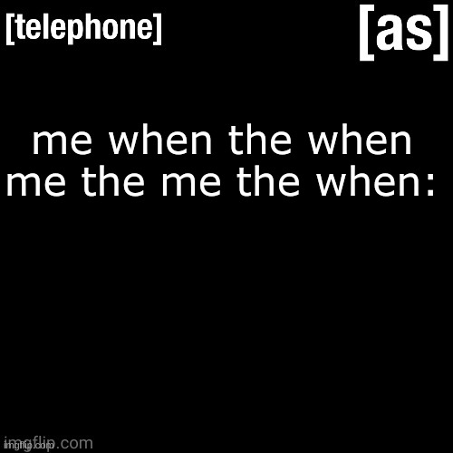 me when the when me the me the when: | image tagged in telephone | made w/ Imgflip meme maker
