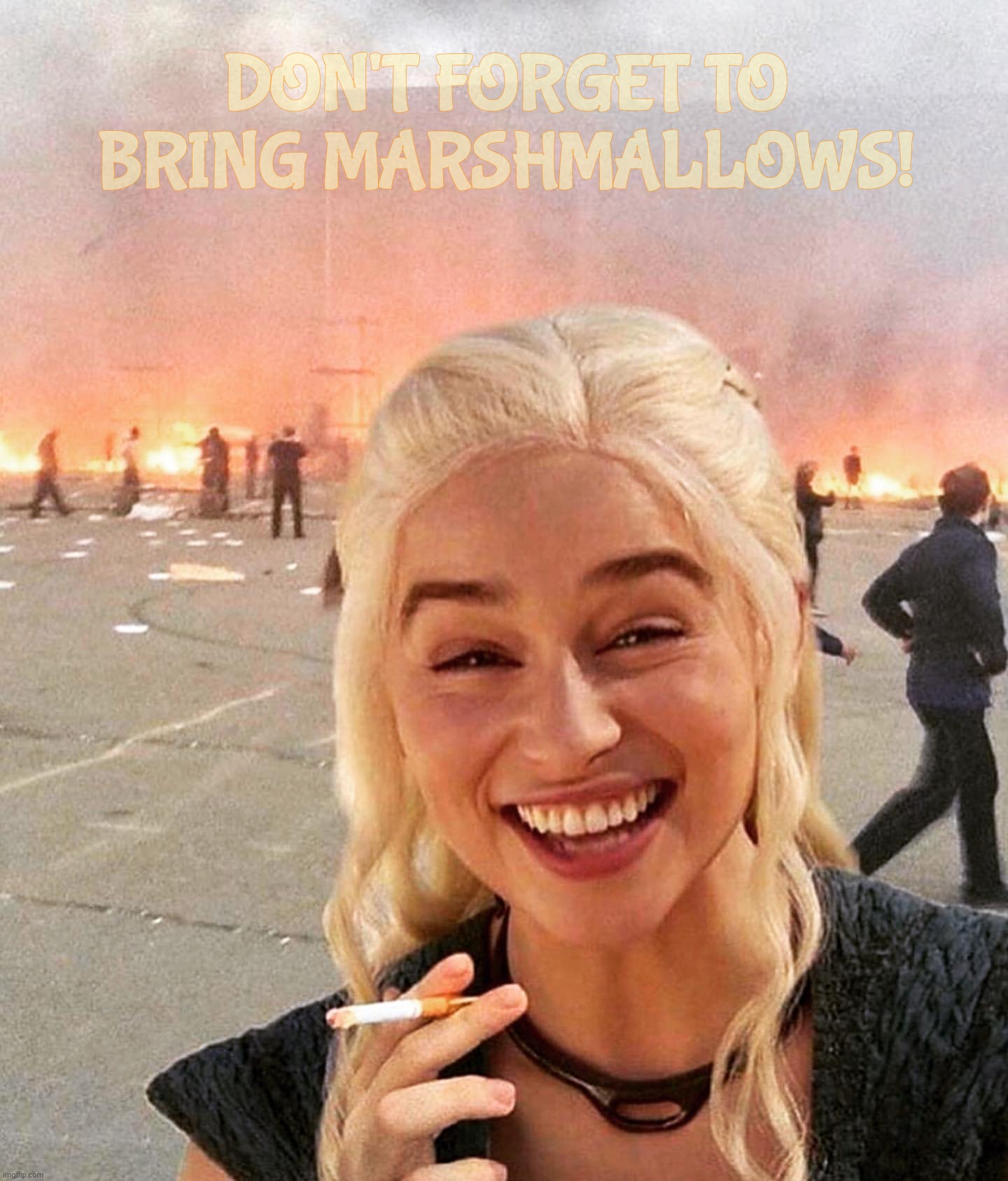disaster smoker girl | DON'T FORGET TO BRING MARSHMALLOWS! | image tagged in disaster smoker girl | made w/ Imgflip meme maker