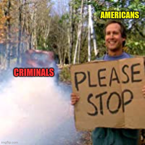Chevy chase please stop | CRIMINALS AMERICANS | image tagged in chevy chase please stop | made w/ Imgflip meme maker