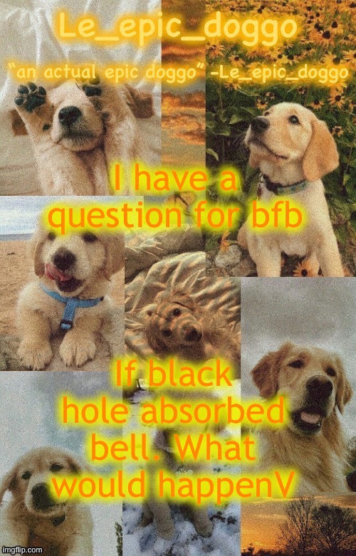 Doggo temp by doggo. Wait what that’s confusing | I have a question for bfb; If black hole absorbed bell. What would happenV | image tagged in doggo temp by doggo wait what that s confusing | made w/ Imgflip meme maker