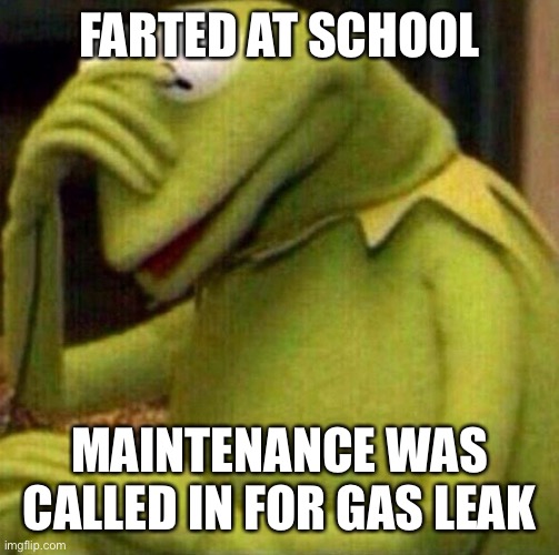 Kermit Facepalm | FARTED AT SCHOOL; MAINTENANCE WAS CALLED IN FOR GAS LEAK | image tagged in kermit facepalm | made w/ Imgflip meme maker