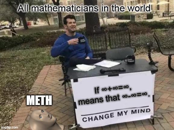 Sometimes ∞ can be 0 | All mathematicians in the world; If ∞+∞=∞, means that ∞-∞=∞. METH | image tagged in memes,change my mind | made w/ Imgflip meme maker