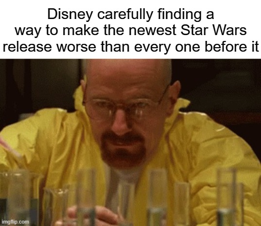 Walter White Cooking | Disney carefully finding a way to make the newest Star Wars release worse than every one before it | image tagged in walter white cooking,star wars | made w/ Imgflip meme maker