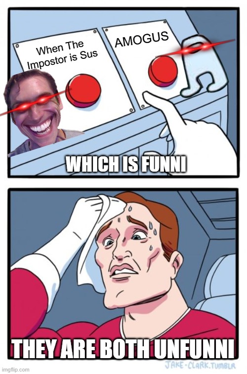 Which is funni | AMOGUS; When The Impostor is Sus; WHICH IS FUNNI; THEY ARE BOTH UNFUNNI | image tagged in memes,two buttons,funny memes,true | made w/ Imgflip meme maker