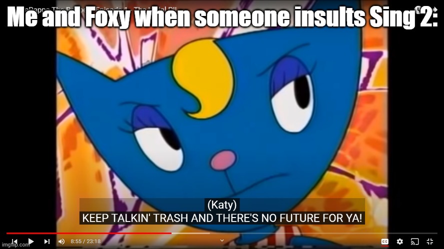 also parappa anime temp | Me and Foxy when someone insults Sing 2: | image tagged in keep talkin' trash and there's no future for ya,sing 2,msmg,foxy | made w/ Imgflip meme maker