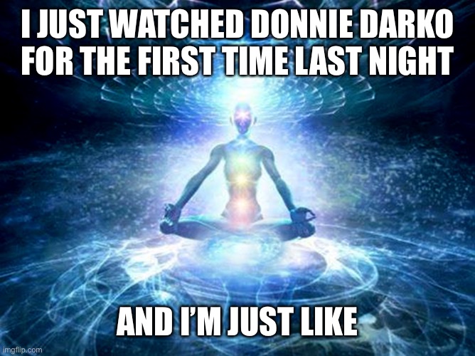 enlightened mind | I JUST WATCHED DONNIE DARKO FOR THE FIRST TIME LAST NIGHT; AND I’M JUST LIKE | image tagged in enlightened mind | made w/ Imgflip meme maker