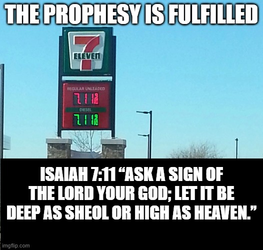 7-11 Prophesy Fulfilled | THE PROPHESY IS FULFILLED; ISAIAH 7:11 “ASK A SIGN OF THE LORD YOUR GOD; LET IT BE DEEP AS SHEOL OR HIGH AS HEAVEN.” | image tagged in fjb,joe biden,gas prices | made w/ Imgflip meme maker