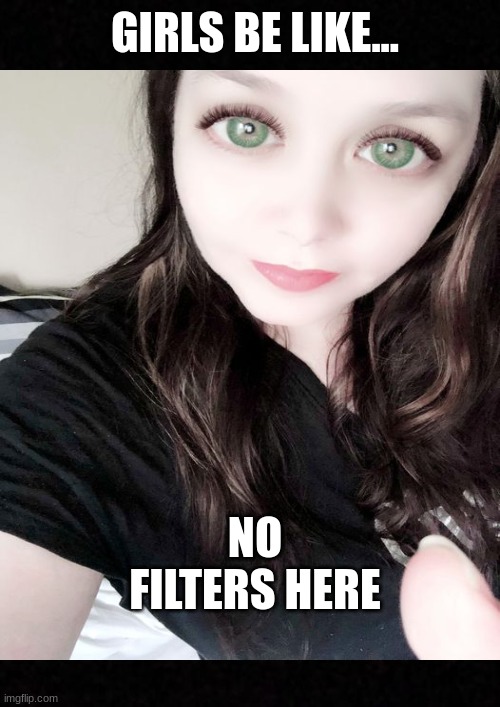 Girls be like | GIRLS BE LIKE... NO FILTERS HERE | image tagged in au natural,no filter,just for fun,it's me,no hating | made w/ Imgflip meme maker