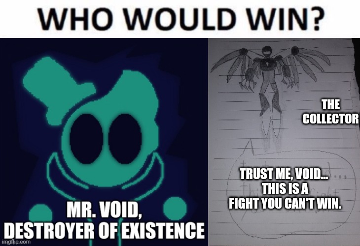 I'll go more in detail on what the collector can do in the comments (not sure what Mr void can do) | THE COLLECTOR; TRUST ME, VOID... 
THIS IS A FIGHT YOU CAN'T WIN. | image tagged in memes,who would win | made w/ Imgflip meme maker