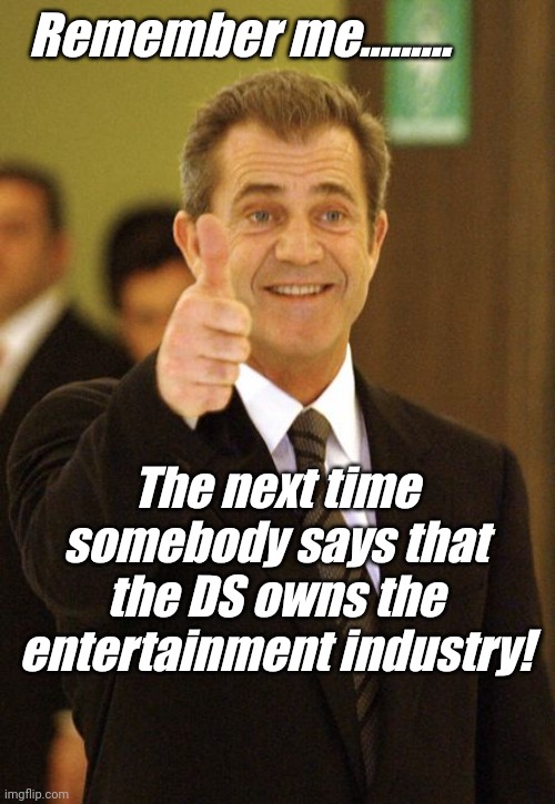 Mel Gibson Approves | Remember me......... The next time somebody says that the DS owns the entertainment industry! | image tagged in mel gibson approves | made w/ Imgflip meme maker