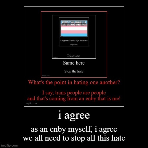 i agree | as an enby myself, i agree we all need to stop all this hate | image tagged in funny,demotivationals | made w/ Imgflip demotivational maker