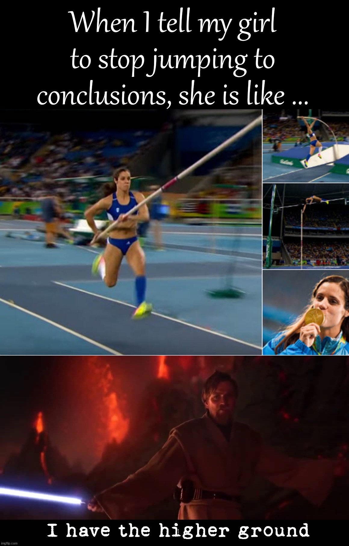 She gets the Gold for jumping to conclusions | When I tell my girl to stop jumping to conclusions, she is like ... I have the higher ground | image tagged in higher ground,conclusions,jumping | made w/ Imgflip meme maker