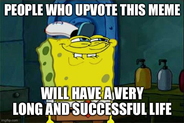 So don’t upvote | PEOPLE WHO UPVOTE THIS MEME; WILL HAVE A VERY LONG AND SUCCESSFUL LIFE | image tagged in memes,don't you squidward | made w/ Imgflip meme maker