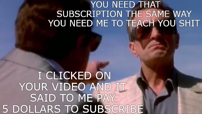 PARTNERS | YOU NEED THAT SUBSCRIPTION THE SAME WAY YOU NEED ME TO TEACH YOU SHIT; I CLICKED ON YOUR VIDEO AND IT SAID TO ME PAY 5 DOLLARS TO SUBSCRIBE | image tagged in joe pesci vs robert deniro | made w/ Imgflip meme maker