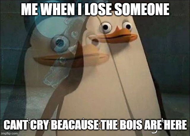 Its happens .-. | ME WHEN I LOSE SOMEONE; CANT CRY BEACAUSE THE BOIS ARE HERE | image tagged in private internal screaming | made w/ Imgflip meme maker