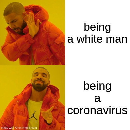 Drake Hotline Bling | being a white man; being a coronavirus | image tagged in memes,drake hotline bling | made w/ Imgflip meme maker