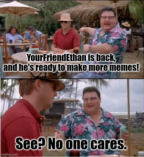 Guess who's back? Ethan's back. Tell your friends. | YourFriendEthan is back, and he's ready to make more memes! See? No one cares. | image tagged in memes,see nobody cares | made w/ Imgflip meme maker