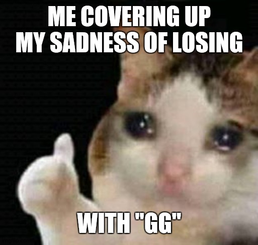comment if you do this | ME COVERING UP MY SADNESS OF LOSING; WITH "GG" | image tagged in sad thumbs up cat,memes | made w/ Imgflip meme maker