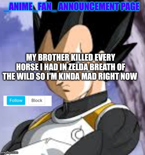 _anime_fan_ announcement page | MY BROTHER KILLED EVERY HORSE I HAD IN ZELDA BREATH OF THE WILD SO I'M KINDA MAD RIGHT NOW | image tagged in _anime_fan_ announcement page | made w/ Imgflip meme maker