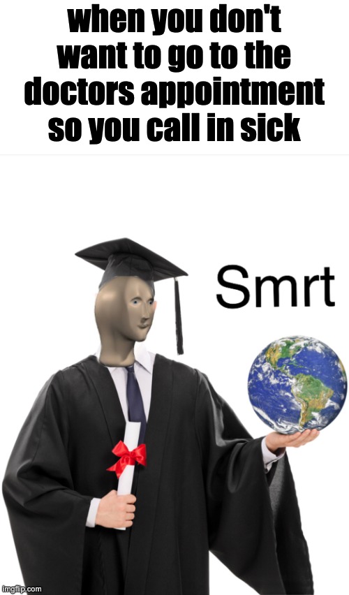 E | when you don't want to go to the doctors appointment so you call in sick | image tagged in meme man smart | made w/ Imgflip meme maker
