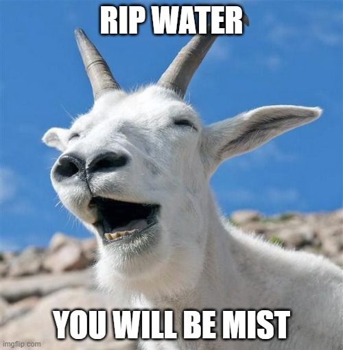 Joke |  RIP WATER; YOU WILL BE MIST | image tagged in memes,laughing goat | made w/ Imgflip meme maker