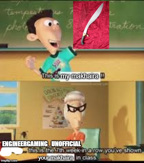 X… this is the 7th week in a row you showed Y in class. | my makhaira; ENGINEERGAMING_UNOFFICIAL; your makhaira | image tagged in x this is the 7th week in a row you showed y in class | made w/ Imgflip meme maker