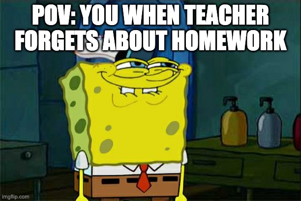 When teachers forget about homework | POV: YOU WHEN TEACHER FORGETS ABOUT HOMEWORK | image tagged in memes,don't you squidward | made w/ Imgflip meme maker