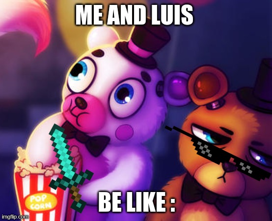 meet | ME AND LUIS; BE LIKE : | image tagged in fnaf | made w/ Imgflip meme maker