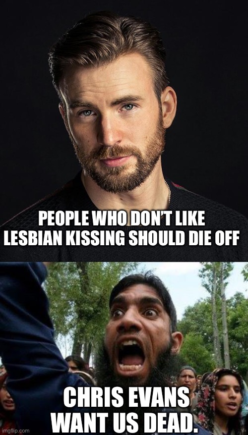 Les Evans | PEOPLE WHO DON’T LIKE LESBIAN KISSING SHOULD DIE OFF; CHRIS EVANS WANT US DEAD. | image tagged in chris evans,angry muslim | made w/ Imgflip meme maker