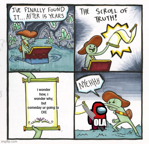 The Scroll Of Truth Meme | i wonder how, i wonder why, but someday ur going to 
 DIE; OLA | image tagged in memes,the scroll of truth | made w/ Imgflip meme maker