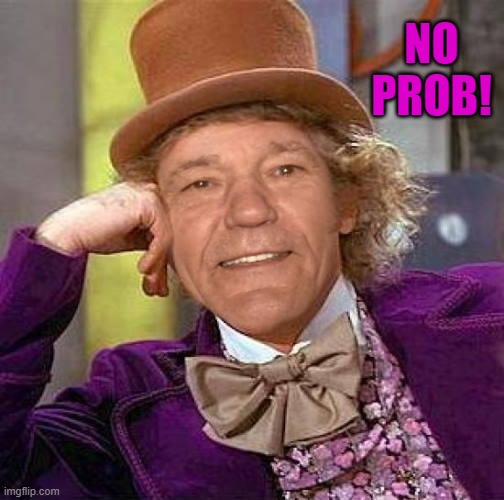 NO PROB! | image tagged in lewiewonka | made w/ Imgflip meme maker