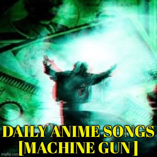 DAILY ANIME SONGS
[MACHINE GUN ] | image tagged in daily anime songs | made w/ Imgflip meme maker