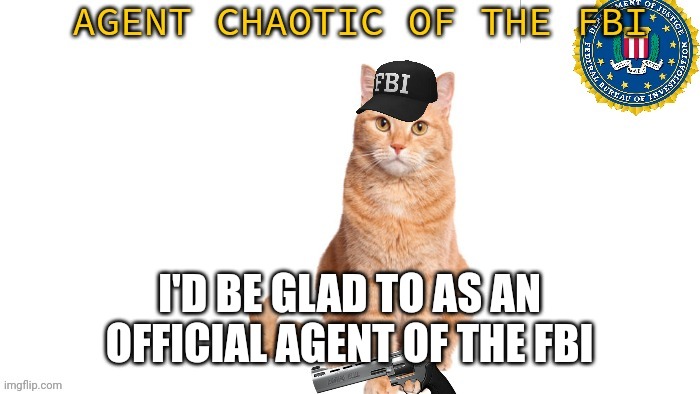 Chaotic Fbi | I'D BE GLAD TO AS AN OFFICIAL AGENT OF THE FBI | image tagged in chaotic fbi | made w/ Imgflip meme maker