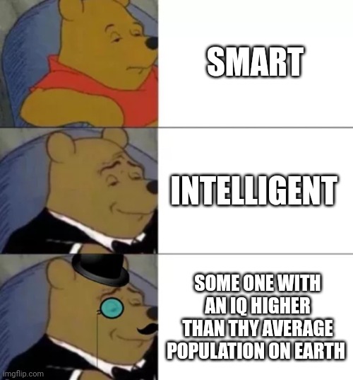 I shall be posting more often thank you all for your help | SMART; INTELLIGENT; SOME ONE WITH AN IQ HIGHER THAN THY AVERAGE POPULATION ON EARTH | image tagged in fancy pooh | made w/ Imgflip meme maker