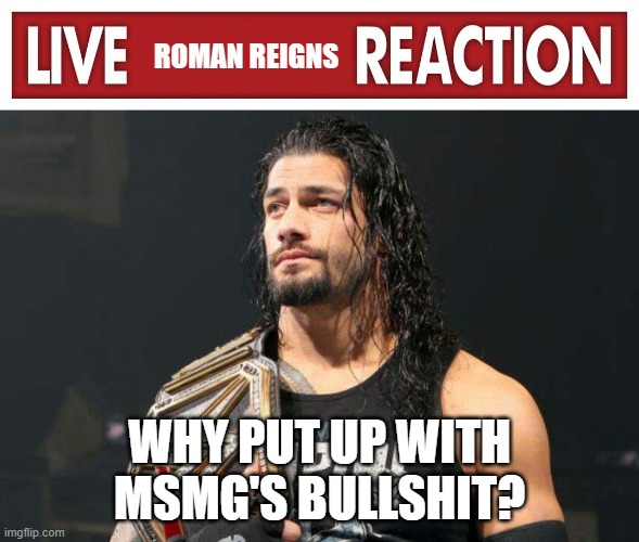 Live Roman Reigns Reaction | WHY PUT UP WITH MSMG'S BULLSHIT? | image tagged in live roman reigns reaction | made w/ Imgflip meme maker