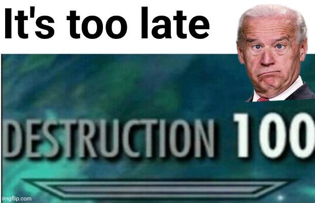 Destruction 100 | It's too late | image tagged in destruction 100 | made w/ Imgflip meme maker
