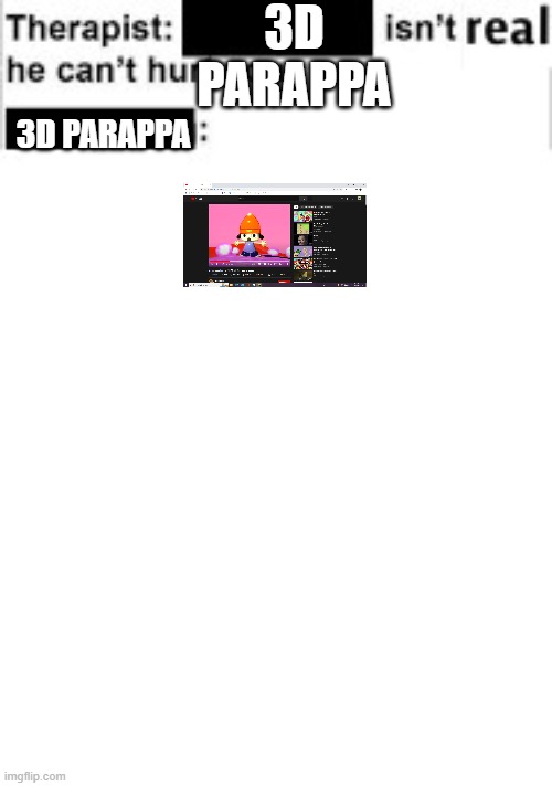 Oh god no | 3D PARAPPA; 3D PARAPPA | image tagged in it cant hurt you,parappa | made w/ Imgflip meme maker