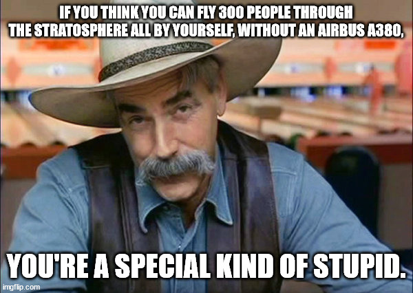 IF YOU THINK YOU CAN FLY 300 PEOPLE THROUGH THE STRATOSPHERE ALL BY YOURSELF, WITHOUT AN AIRBUS A380, YOU'RE A SPECIAL KIND OF STUPID. | image tagged in sam elliott special kind of stupid | made w/ Imgflip meme maker